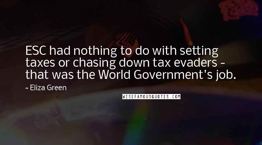 Eliza Green Quotes: ESC had nothing to do with setting taxes or chasing down tax evaders - that was the World Government's job.