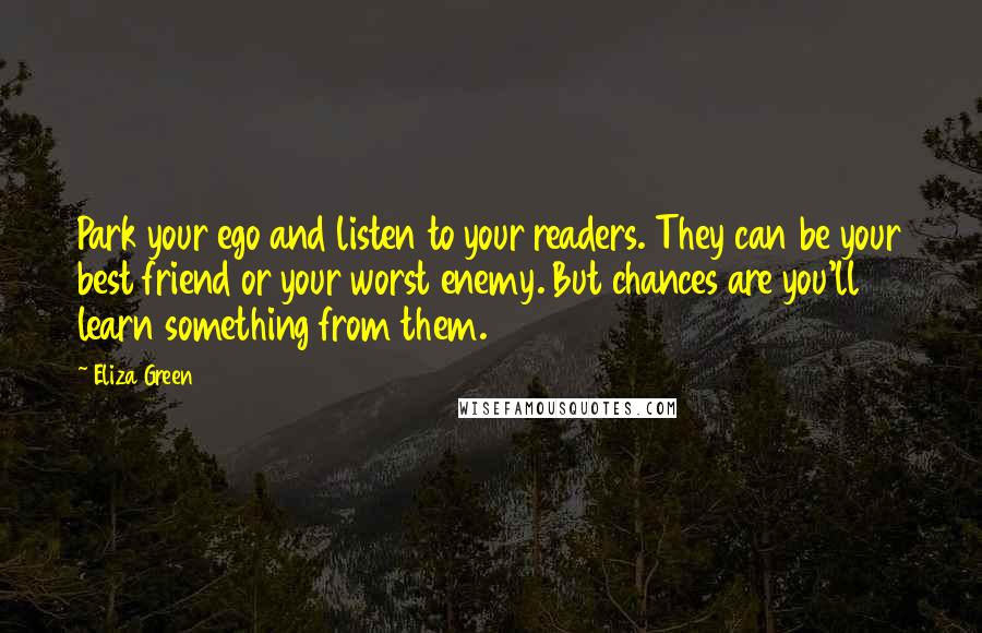 Eliza Green Quotes: Park your ego and listen to your readers. They can be your best friend or your worst enemy. But chances are you'll learn something from them.