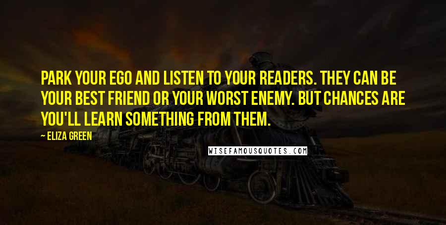 Eliza Green Quotes: Park your ego and listen to your readers. They can be your best friend or your worst enemy. But chances are you'll learn something from them.