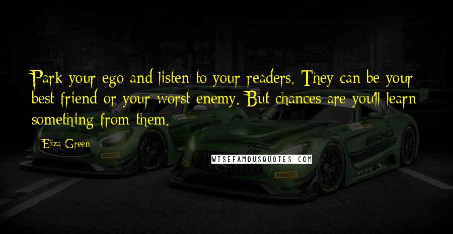 Eliza Green Quotes: Park your ego and listen to your readers. They can be your best friend or your worst enemy. But chances are you'll learn something from them.