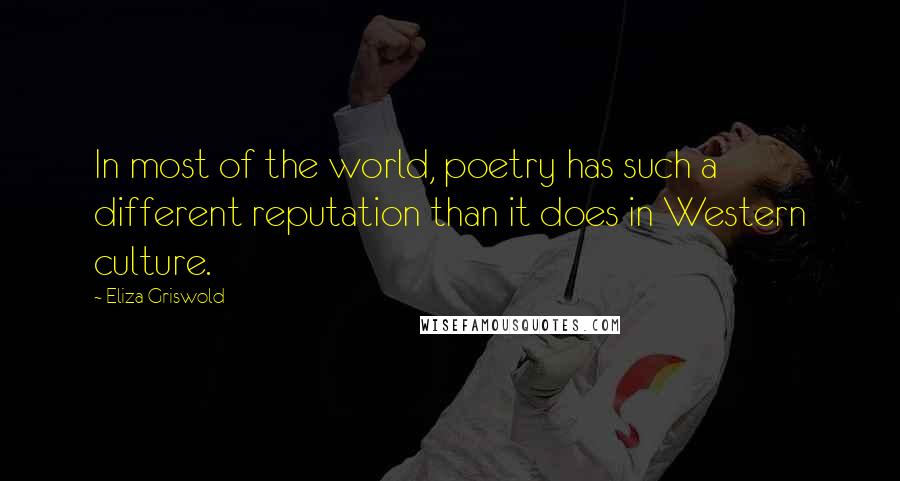 Eliza Griswold Quotes: In most of the world, poetry has such a different reputation than it does in Western culture.