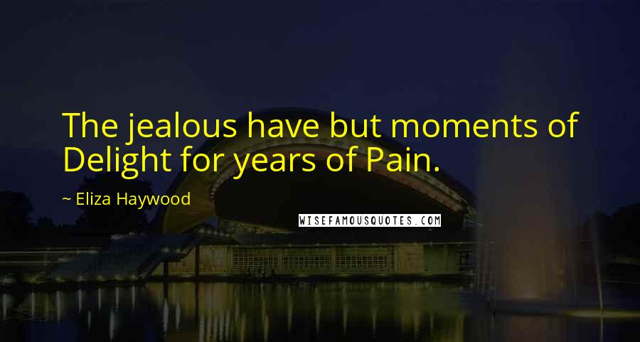Eliza Haywood Quotes: The jealous have but moments of Delight for years of Pain.