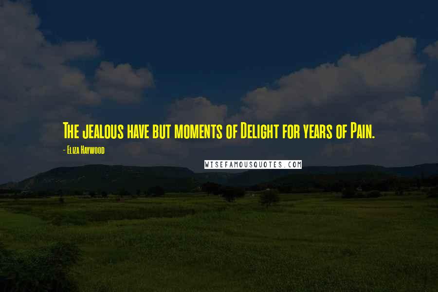 Eliza Haywood Quotes: The jealous have but moments of Delight for years of Pain.