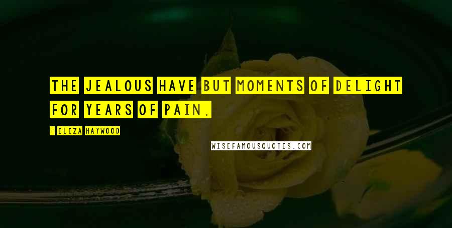 Eliza Haywood Quotes: The jealous have but moments of Delight for years of Pain.