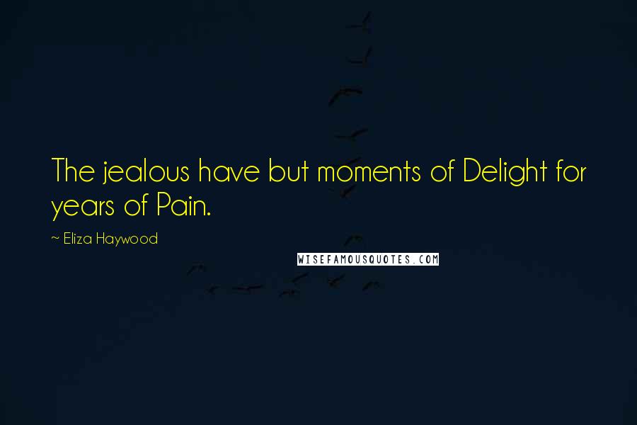 Eliza Haywood Quotes: The jealous have but moments of Delight for years of Pain.