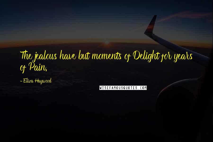 Eliza Haywood Quotes: The jealous have but moments of Delight for years of Pain.