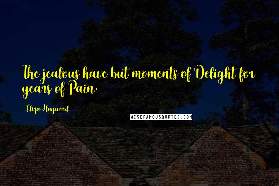 Eliza Haywood Quotes: The jealous have but moments of Delight for years of Pain.