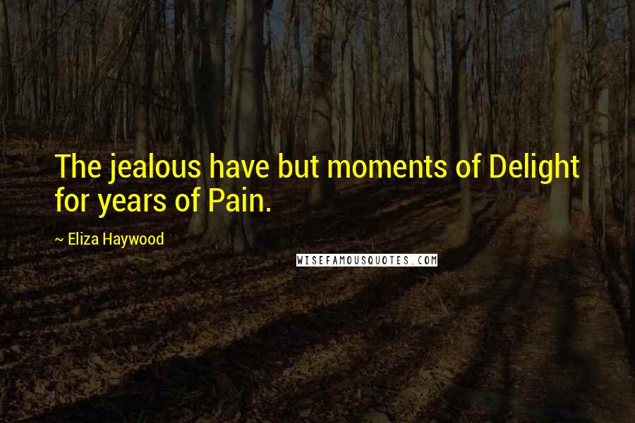 Eliza Haywood Quotes: The jealous have but moments of Delight for years of Pain.