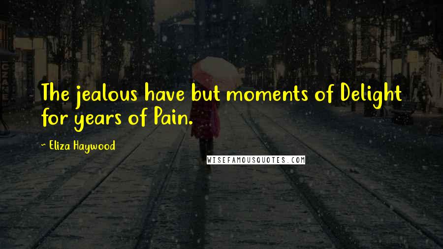 Eliza Haywood Quotes: The jealous have but moments of Delight for years of Pain.