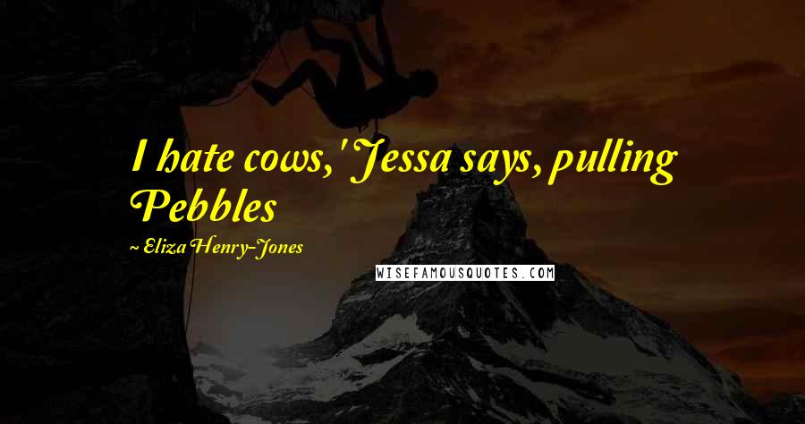 Eliza Henry-Jones Quotes: I hate cows,' Jessa says, pulling Pebbles