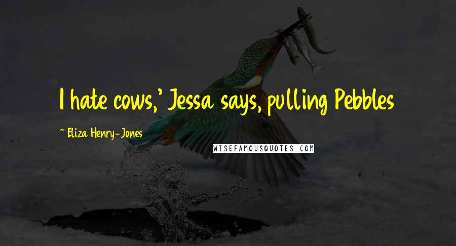 Eliza Henry-Jones Quotes: I hate cows,' Jessa says, pulling Pebbles