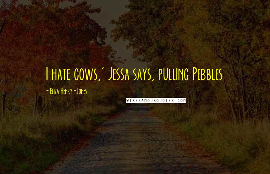 Eliza Henry-Jones Quotes: I hate cows,' Jessa says, pulling Pebbles