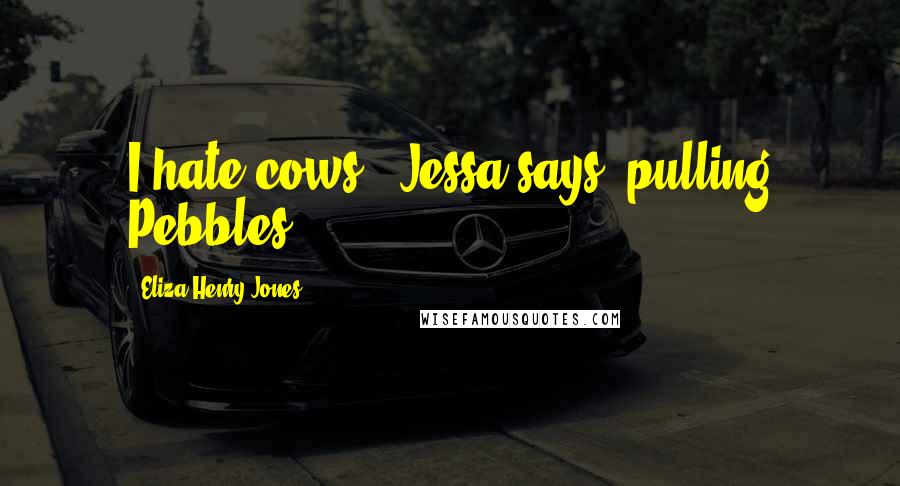 Eliza Henry-Jones Quotes: I hate cows,' Jessa says, pulling Pebbles