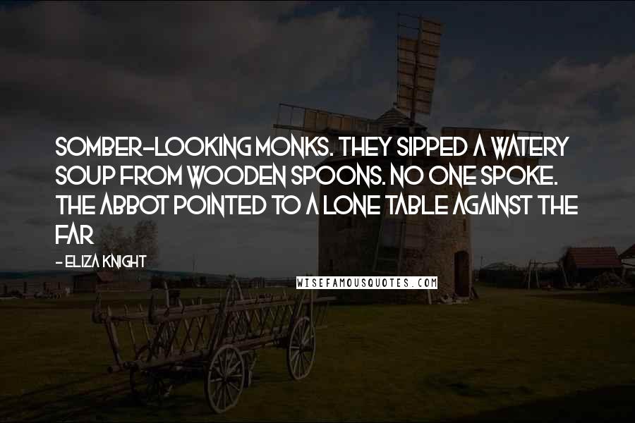 Eliza Knight Quotes: somber-looking monks. They sipped a watery soup from wooden spoons. No one spoke. The abbot pointed to a lone table against the far