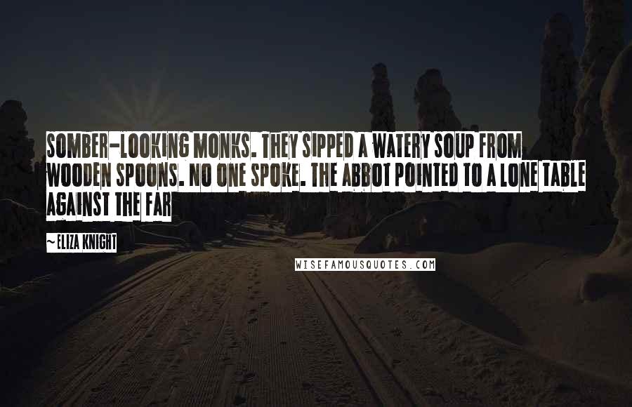 Eliza Knight Quotes: somber-looking monks. They sipped a watery soup from wooden spoons. No one spoke. The abbot pointed to a lone table against the far
