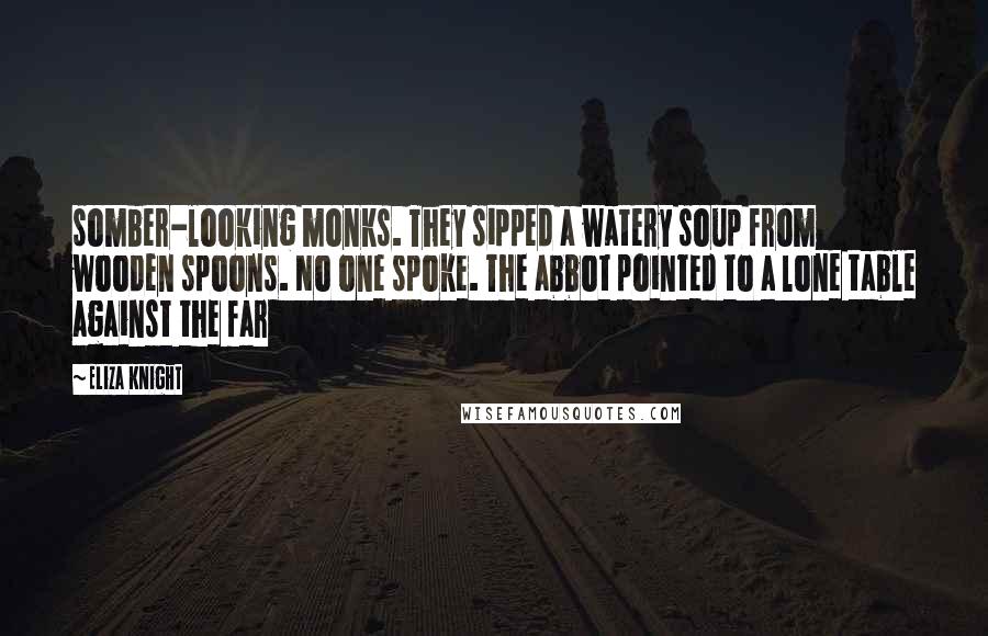 Eliza Knight Quotes: somber-looking monks. They sipped a watery soup from wooden spoons. No one spoke. The abbot pointed to a lone table against the far