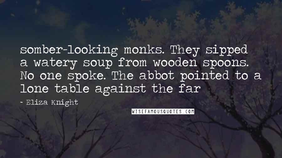 Eliza Knight Quotes: somber-looking monks. They sipped a watery soup from wooden spoons. No one spoke. The abbot pointed to a lone table against the far