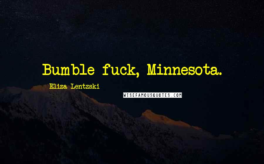 Eliza Lentzski Quotes: Bumble-fuck, Minnesota.