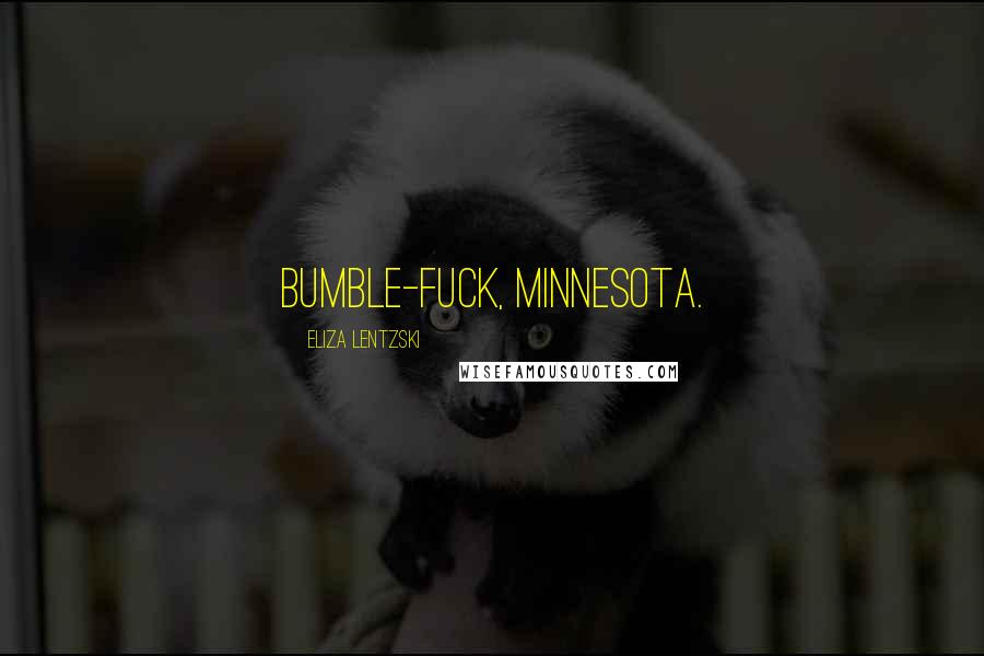 Eliza Lentzski Quotes: Bumble-fuck, Minnesota.