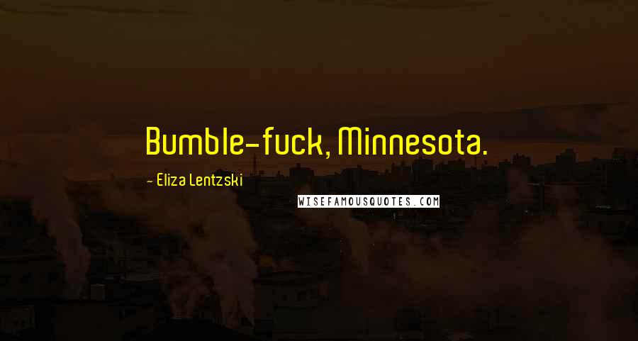 Eliza Lentzski Quotes: Bumble-fuck, Minnesota.