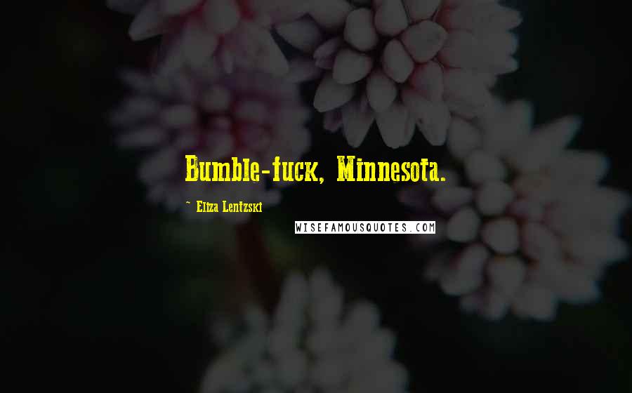 Eliza Lentzski Quotes: Bumble-fuck, Minnesota.