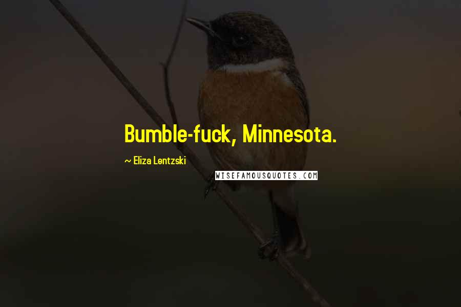 Eliza Lentzski Quotes: Bumble-fuck, Minnesota.