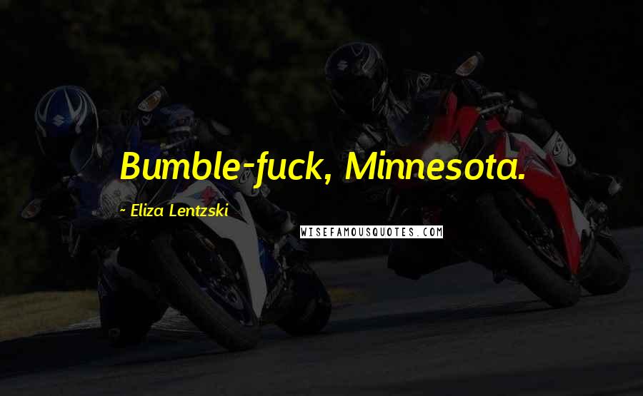 Eliza Lentzski Quotes: Bumble-fuck, Minnesota.