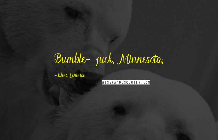 Eliza Lentzski Quotes: Bumble-fuck, Minnesota.