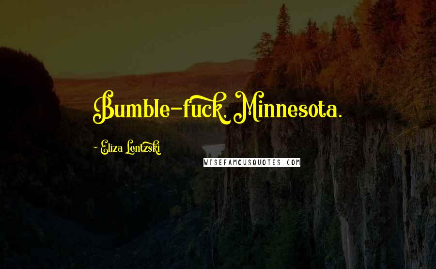 Eliza Lentzski Quotes: Bumble-fuck, Minnesota.