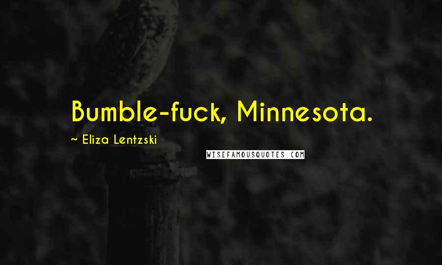 Eliza Lentzski Quotes: Bumble-fuck, Minnesota.