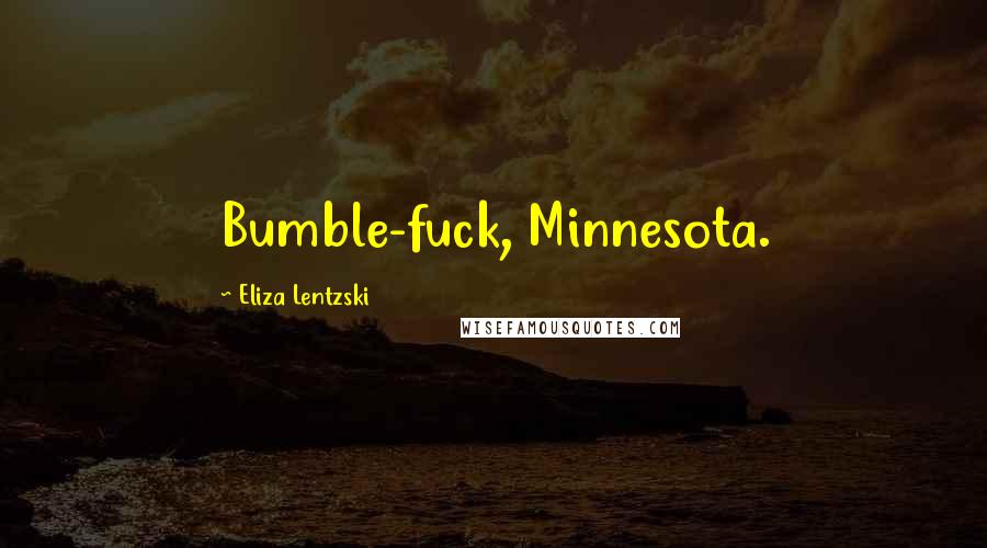 Eliza Lentzski Quotes: Bumble-fuck, Minnesota.