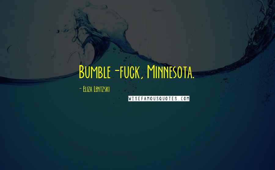 Eliza Lentzski Quotes: Bumble-fuck, Minnesota.