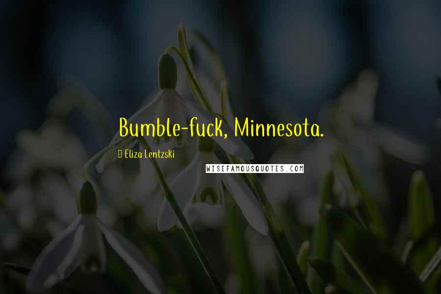 Eliza Lentzski Quotes: Bumble-fuck, Minnesota.