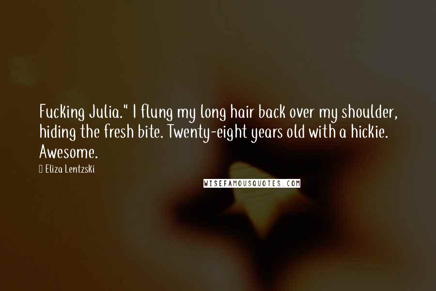 Eliza Lentzski Quotes: Fucking Julia." I flung my long hair back over my shoulder, hiding the fresh bite. Twenty-eight years old with a hickie. Awesome.