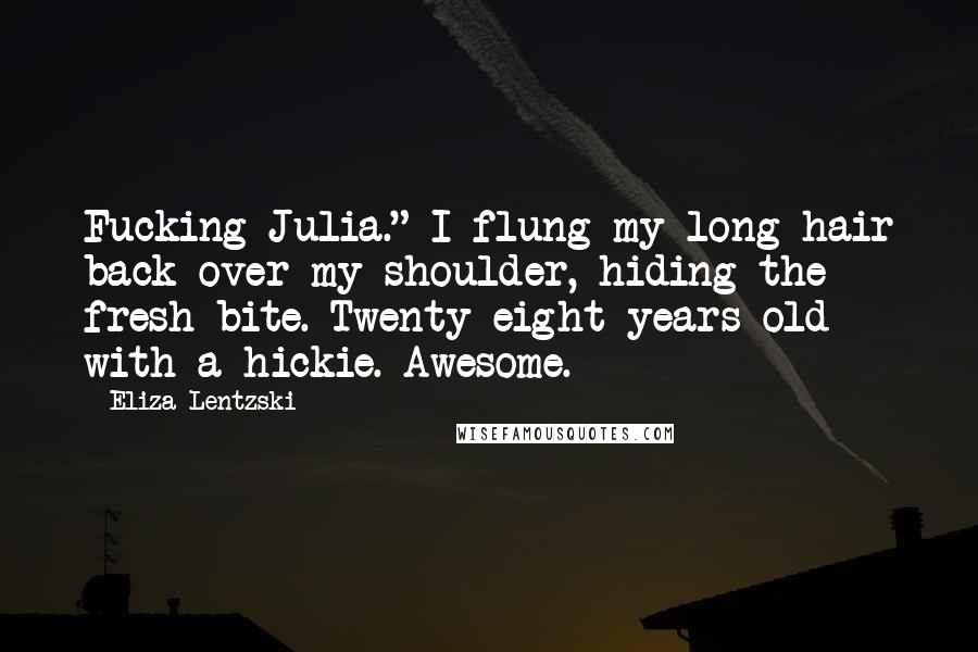 Eliza Lentzski Quotes: Fucking Julia." I flung my long hair back over my shoulder, hiding the fresh bite. Twenty-eight years old with a hickie. Awesome.