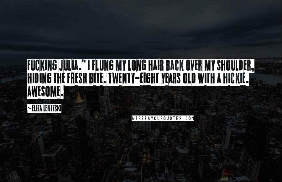 Eliza Lentzski Quotes: Fucking Julia." I flung my long hair back over my shoulder, hiding the fresh bite. Twenty-eight years old with a hickie. Awesome.