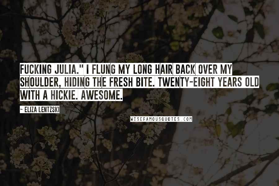 Eliza Lentzski Quotes: Fucking Julia." I flung my long hair back over my shoulder, hiding the fresh bite. Twenty-eight years old with a hickie. Awesome.