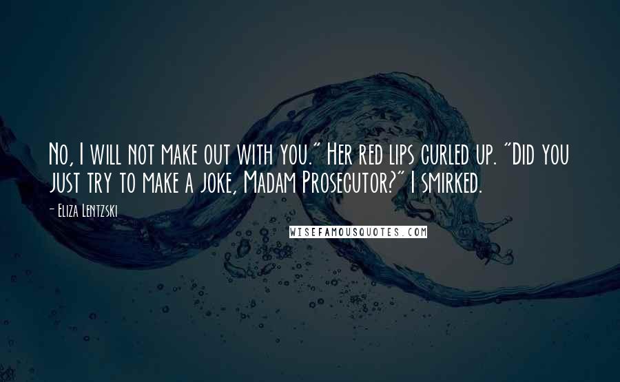 Eliza Lentzski Quotes: No, I will not make out with you." Her red lips curled up. "Did you just try to make a joke, Madam Prosecutor?" I smirked.