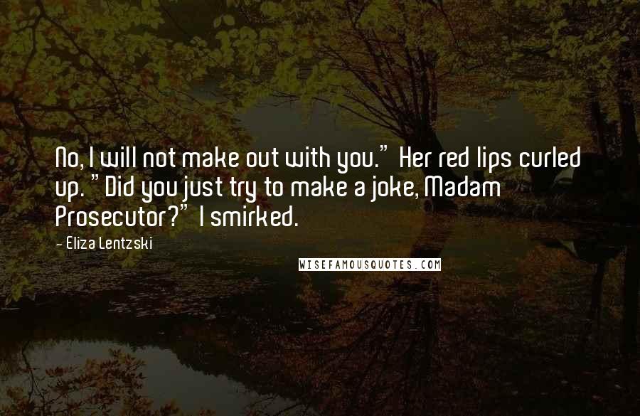 Eliza Lentzski Quotes: No, I will not make out with you." Her red lips curled up. "Did you just try to make a joke, Madam Prosecutor?" I smirked.