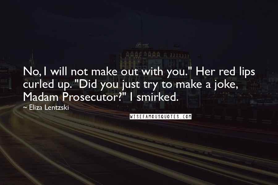 Eliza Lentzski Quotes: No, I will not make out with you." Her red lips curled up. "Did you just try to make a joke, Madam Prosecutor?" I smirked.