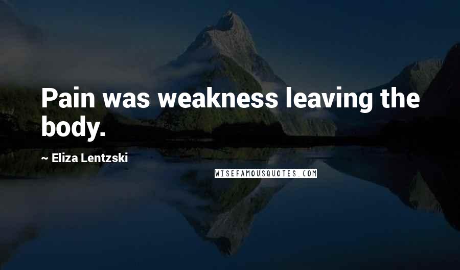 Eliza Lentzski Quotes: Pain was weakness leaving the body.