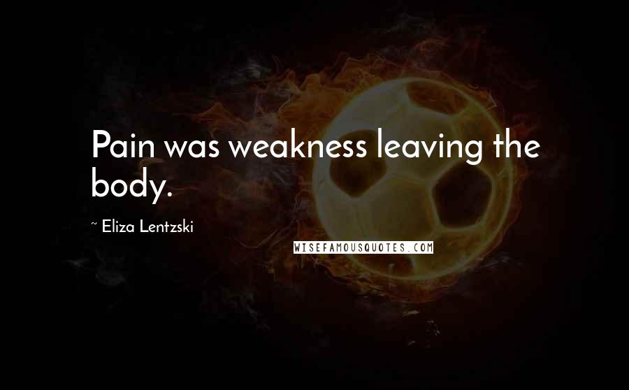 Eliza Lentzski Quotes: Pain was weakness leaving the body.