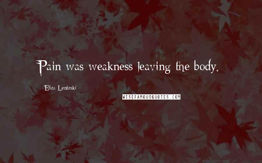 Eliza Lentzski Quotes: Pain was weakness leaving the body.