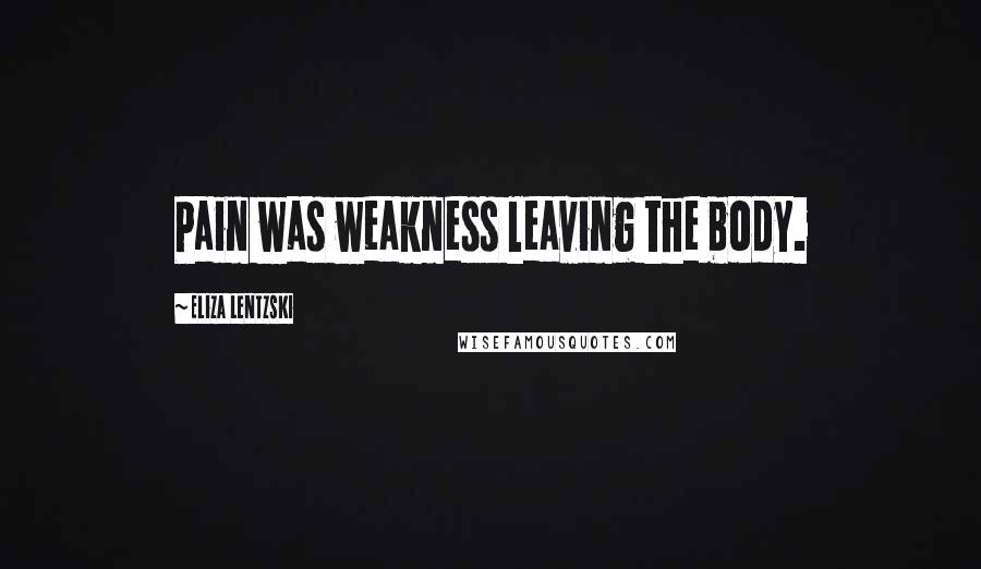 Eliza Lentzski Quotes: Pain was weakness leaving the body.