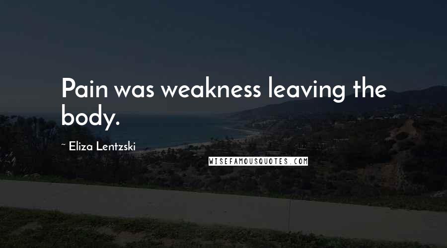 Eliza Lentzski Quotes: Pain was weakness leaving the body.