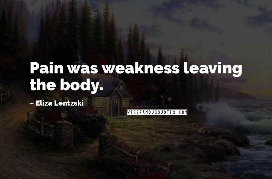 Eliza Lentzski Quotes: Pain was weakness leaving the body.