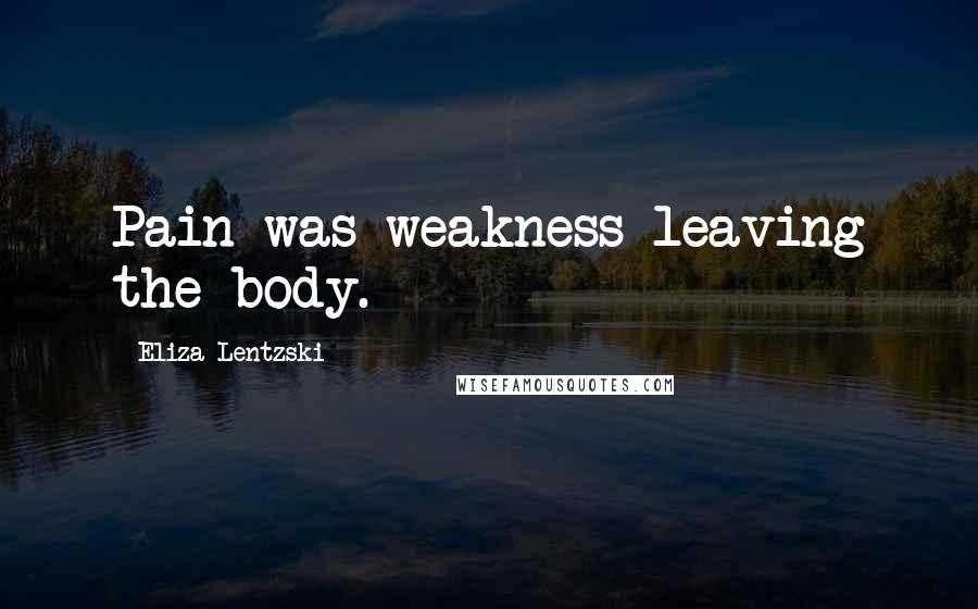 Eliza Lentzski Quotes: Pain was weakness leaving the body.