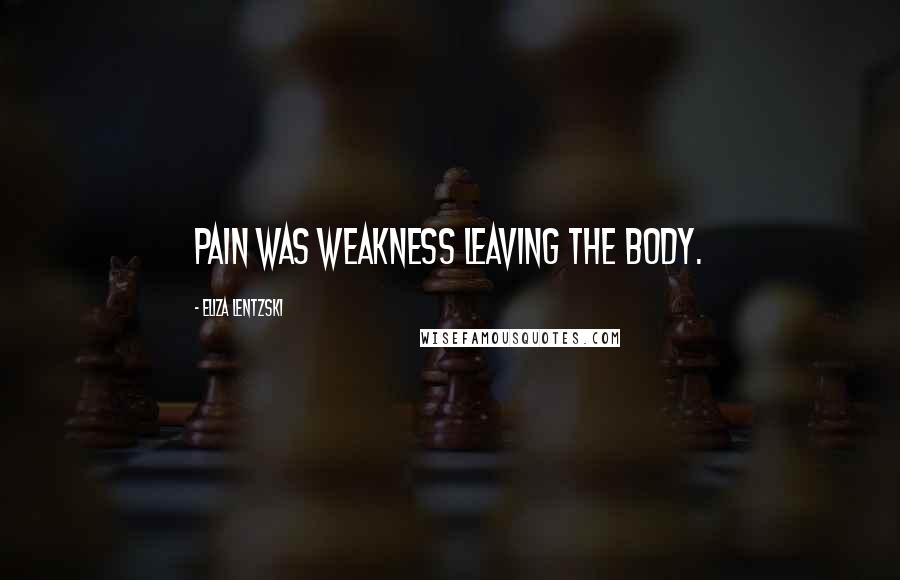 Eliza Lentzski Quotes: Pain was weakness leaving the body.