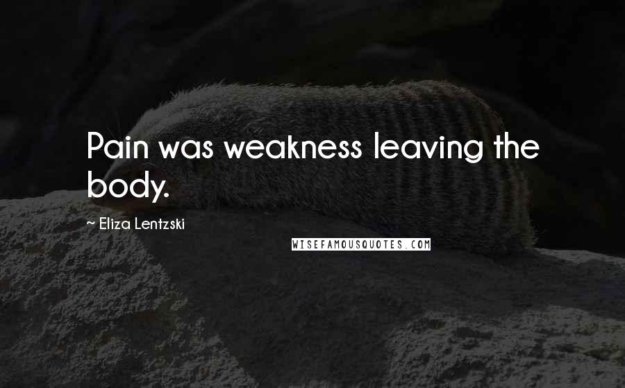 Eliza Lentzski Quotes: Pain was weakness leaving the body.