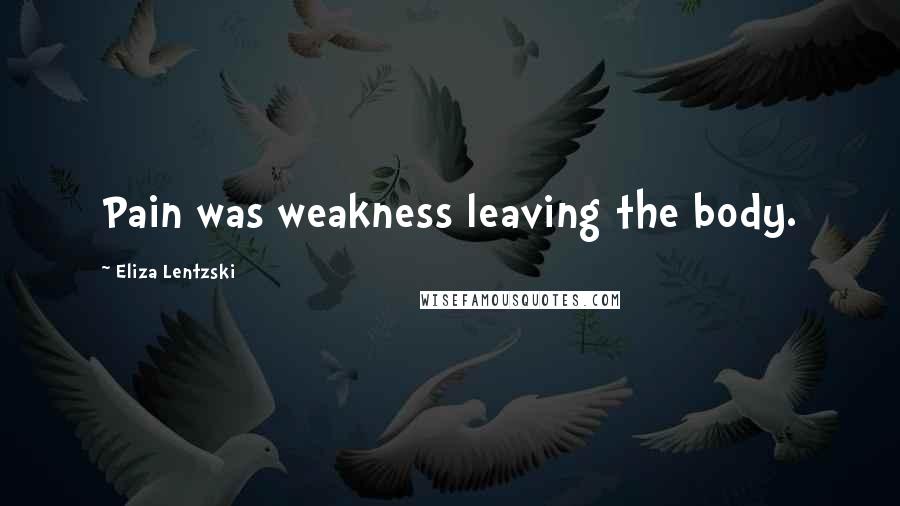 Eliza Lentzski Quotes: Pain was weakness leaving the body.